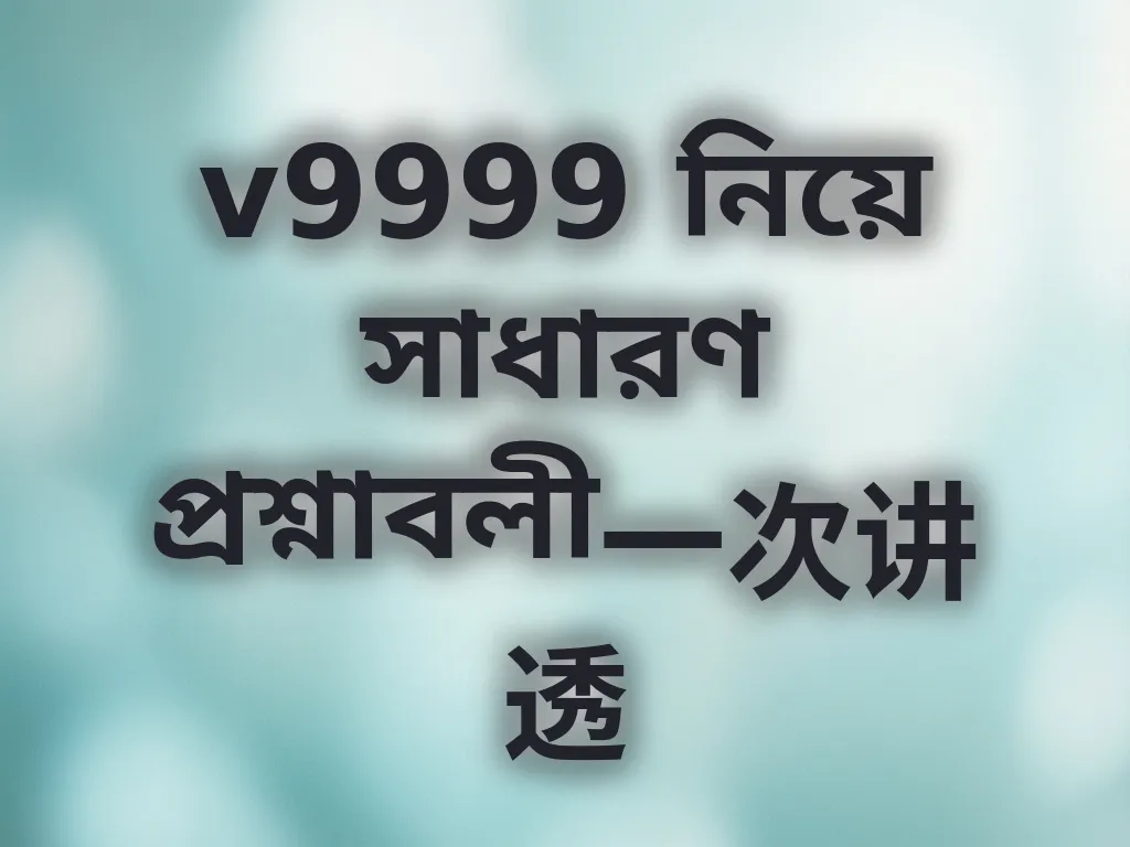 v9999 নিয়ে সাধারণ প্রশ্নাবলী一次讲透