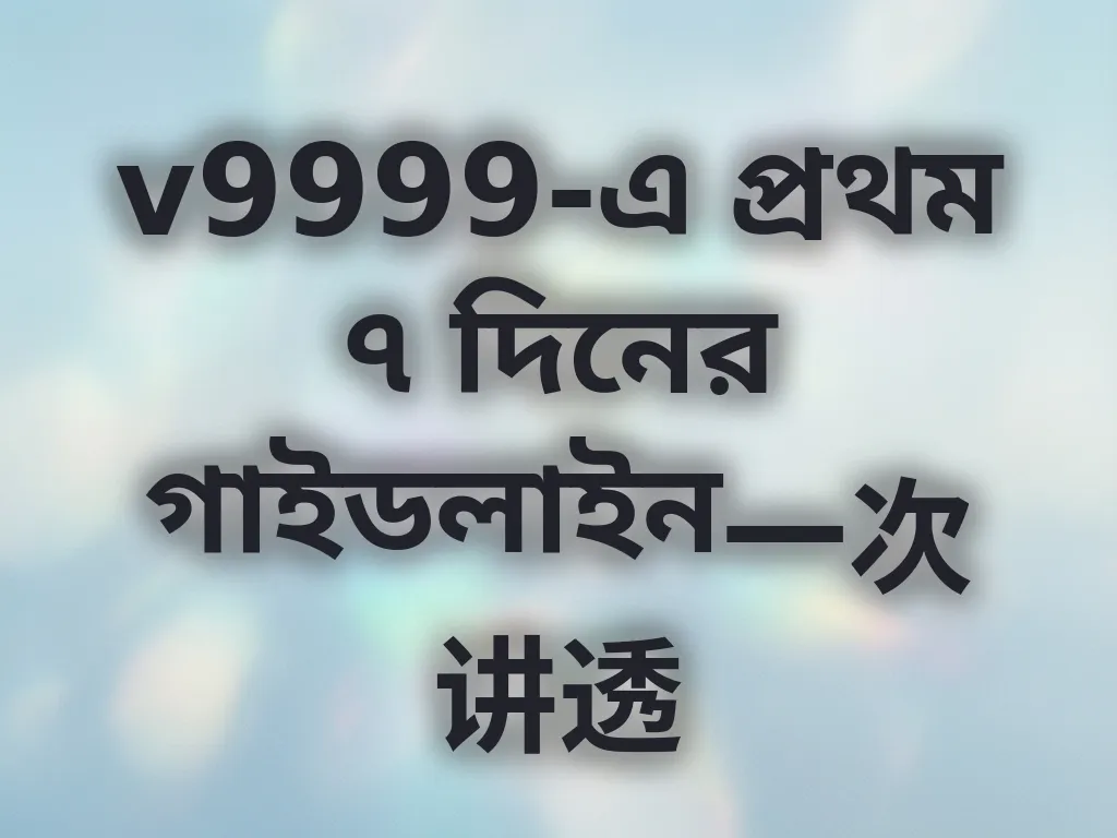 v9999-এ প্রথম ৭ দিনের গাইডলাইন一次讲透